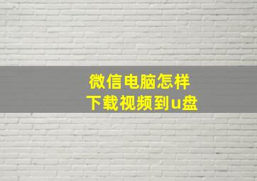 微信电脑怎样下载视频到u盘