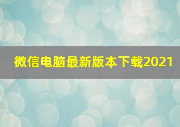 微信电脑最新版本下载2021