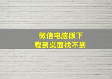 微信电脑版下载到桌面找不到