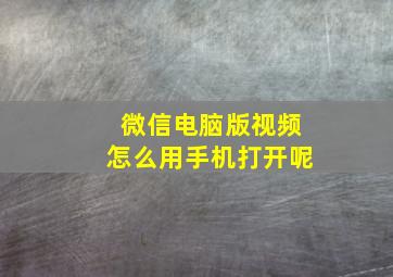 微信电脑版视频怎么用手机打开呢