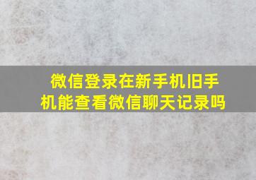 微信登录在新手机旧手机能查看微信聊天记录吗