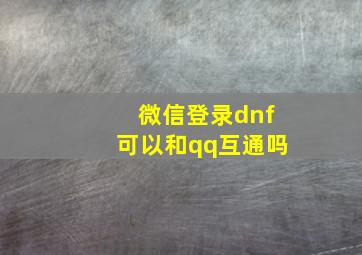 微信登录dnf可以和qq互通吗