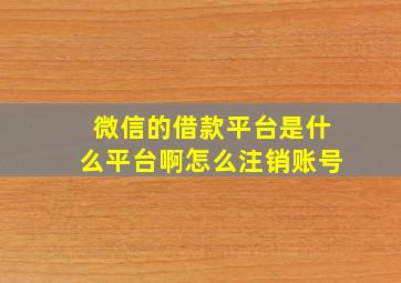 微信的借款平台是什么平台啊怎么注销账号