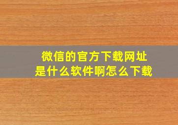 微信的官方下载网址是什么软件啊怎么下载