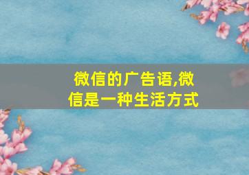 微信的广告语,微信是一种生活方式