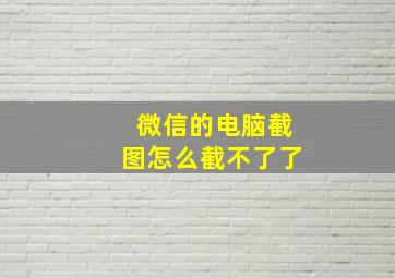 微信的电脑截图怎么截不了了