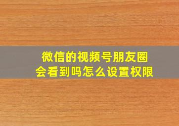 微信的视频号朋友圈会看到吗怎么设置权限