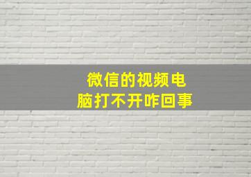 微信的视频电脑打不开咋回事