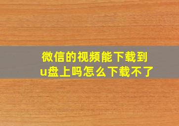 微信的视频能下载到u盘上吗怎么下载不了