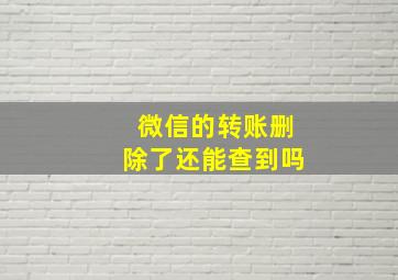 微信的转账删除了还能查到吗