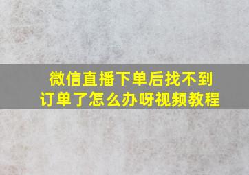 微信直播下单后找不到订单了怎么办呀视频教程