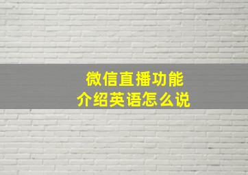 微信直播功能介绍英语怎么说