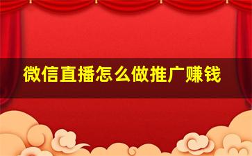 微信直播怎么做推广赚钱