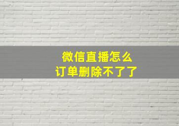 微信直播怎么订单删除不了了