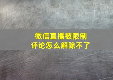 微信直播被限制评论怎么解除不了