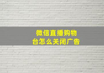 微信直播购物台怎么关闭广告