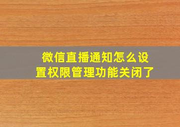 微信直播通知怎么设置权限管理功能关闭了