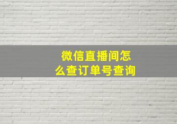 微信直播间怎么查订单号查询