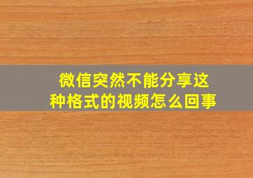 微信突然不能分享这种格式的视频怎么回事