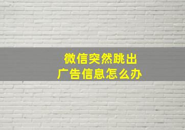 微信突然跳出广告信息怎么办