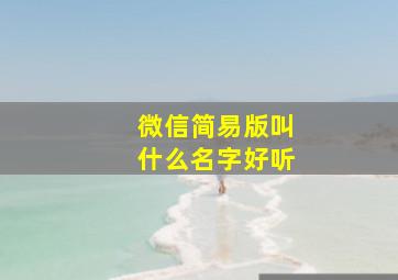 微信简易版叫什么名字好听