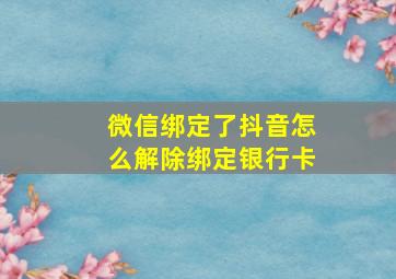 微信绑定了抖音怎么解除绑定银行卡