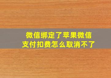 微信绑定了苹果微信支付扣费怎么取消不了