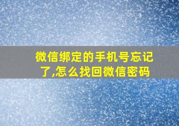 微信绑定的手机号忘记了,怎么找回微信密码