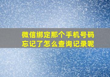 微信绑定那个手机号码忘记了怎么查询记录呢