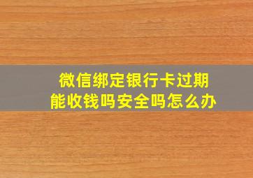 微信绑定银行卡过期能收钱吗安全吗怎么办