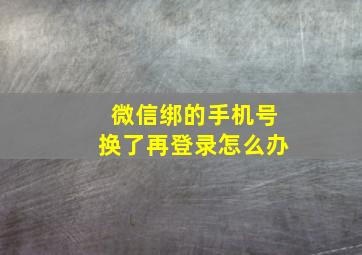 微信绑的手机号换了再登录怎么办