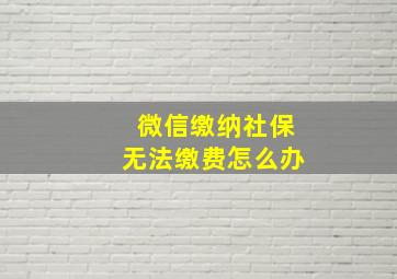 微信缴纳社保无法缴费怎么办