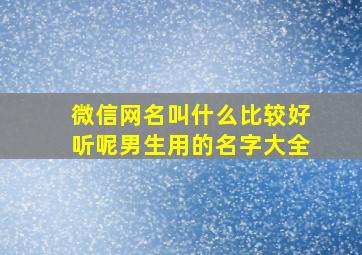 微信网名叫什么比较好听呢男生用的名字大全