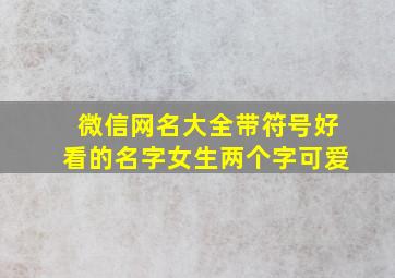 微信网名大全带符号好看的名字女生两个字可爱