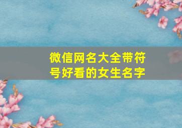 微信网名大全带符号好看的女生名字