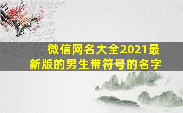 微信网名大全2021最新版的男生带符号的名字