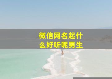 微信网名起什么好听呢男生