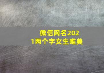 微信网名2021两个字女生唯美