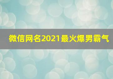 微信网名2021最火爆男霸气