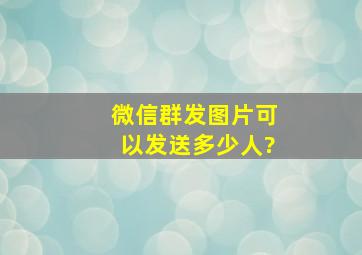 微信群发图片可以发送多少人?