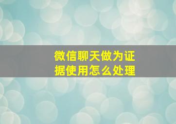 微信聊天做为证据使用怎么处理