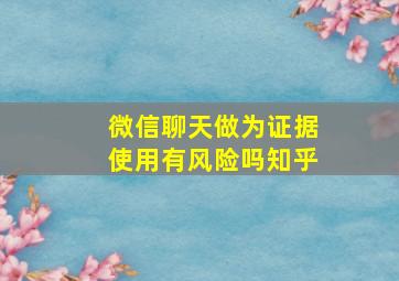 微信聊天做为证据使用有风险吗知乎