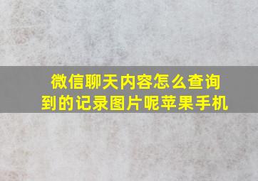 微信聊天内容怎么查询到的记录图片呢苹果手机