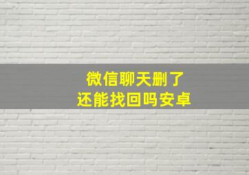 微信聊天删了还能找回吗安卓