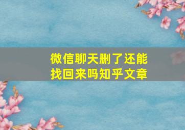 微信聊天删了还能找回来吗知乎文章