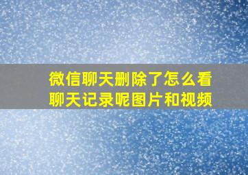 微信聊天删除了怎么看聊天记录呢图片和视频