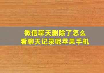 微信聊天删除了怎么看聊天记录呢苹果手机