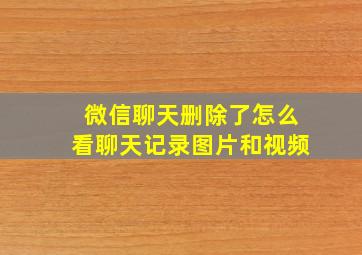 微信聊天删除了怎么看聊天记录图片和视频