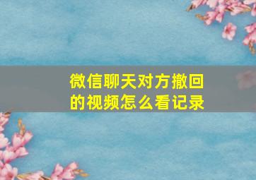 微信聊天对方撤回的视频怎么看记录