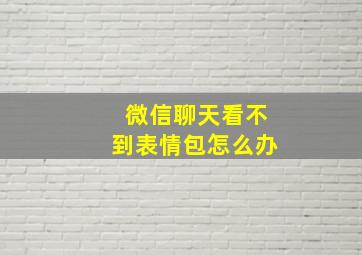 微信聊天看不到表情包怎么办